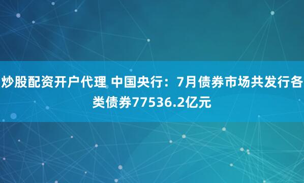 炒股配资开户代理 中国央行：7月债券市场共发行各类债券77536.2亿元