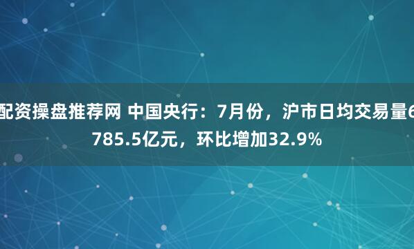 配资操盘推荐网 中国央行：7月份，沪市日均交易量6785.5亿元，环比增加32.9%
