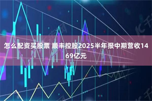 怎么配资买股票 顺丰控股2025半年报中期营收1469亿元