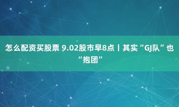 怎么配资买股票 9.02股市早8点丨其实“GJ队”也“抱团”