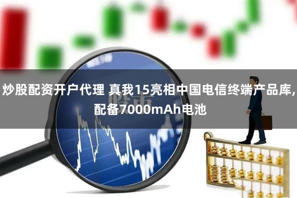 炒股配资开户代理 真我15亮相中国电信终端产品库, 配备7000mAh电池