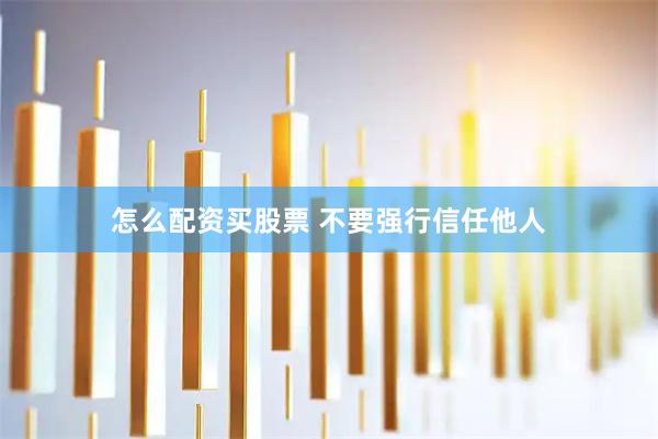 怎么配资买股票 不要强行信任他人