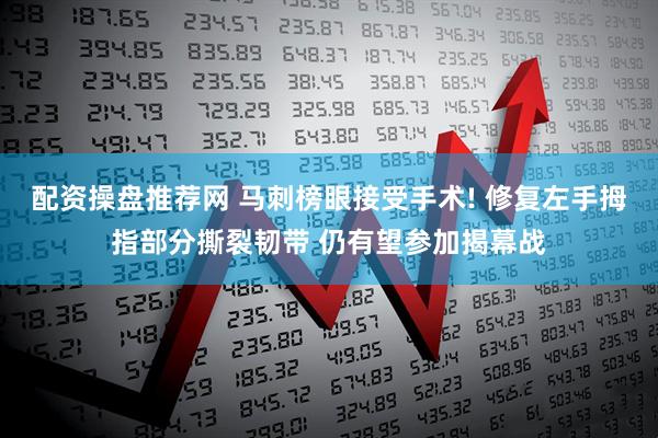 配资操盘推荐网 马刺榜眼接受手术! 修复左手拇指部分撕裂韧带 仍有望参加揭幕战
