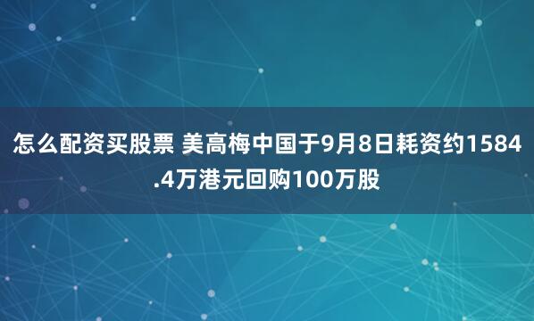 怎么配资买股票 美高梅中国于9月8日耗资约1584.4万港元回购100万股