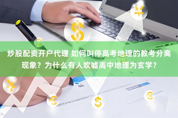 炒股配资开户代理 如何叫停高考地理的教考分离现象？为什么有人吹嘘高中地理为玄学？