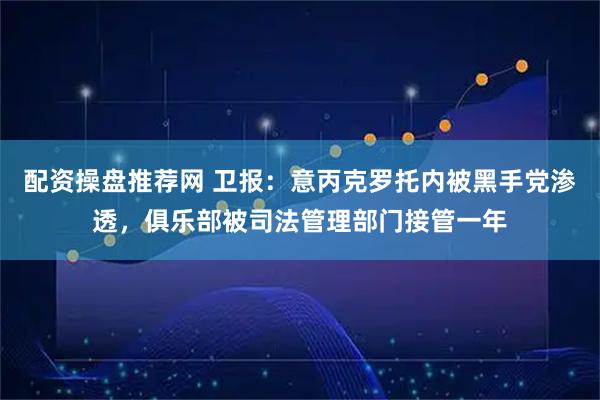 配资操盘推荐网 卫报：意丙克罗托内被黑手党渗透，俱乐部被司法管理部门接管一年