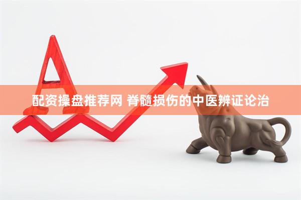 配资操盘推荐网 脊髓损伤的中医辨证论治