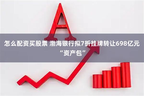 怎么配资买股票 渤海银行拟7折挂牌转让698亿元“资产包”