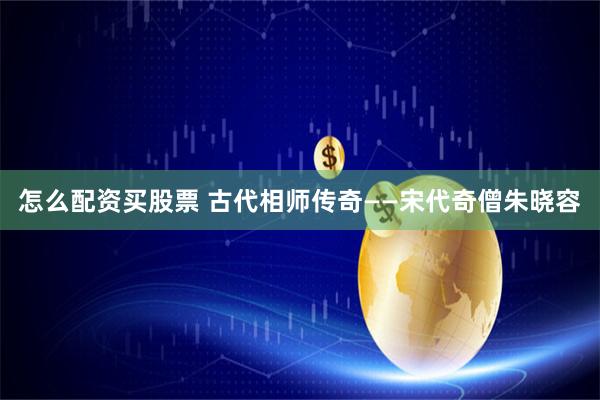 怎么配资买股票 古代相师传奇——宋代奇僧朱晓容