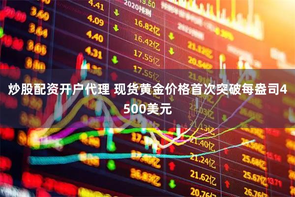 炒股配资开户代理 现货黄金价格首次突破每盎司4500美元