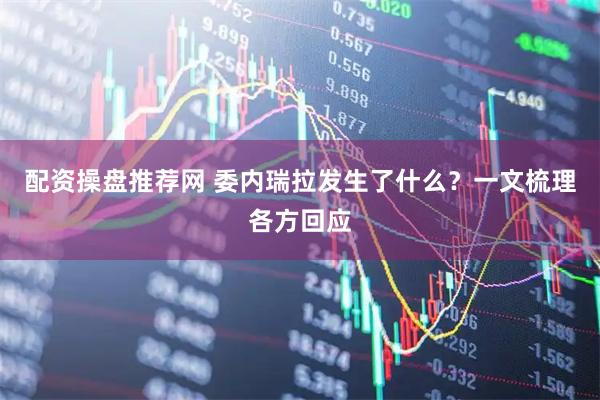 配资操盘推荐网 委内瑞拉发生了什么？一文梳理各方回应