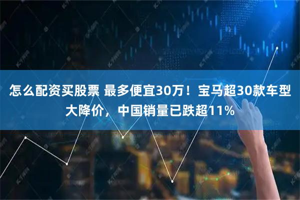 怎么配资买股票 最多便宜30万！宝马超30款车型大降价，中国销量已跌超11%