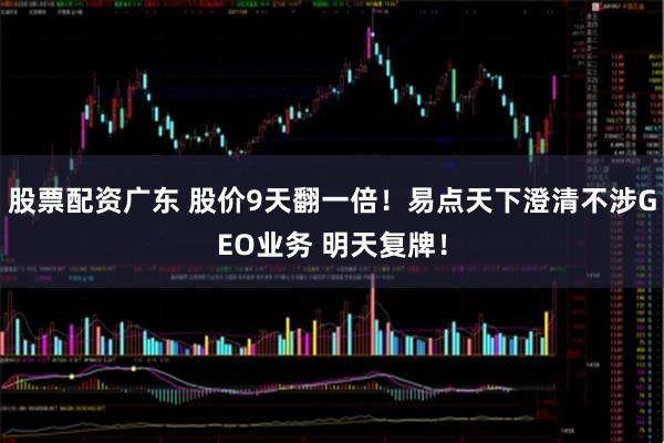 股票配资广东 股价9天翻一倍！易点天下澄清不涉GEO业务 明天复牌！