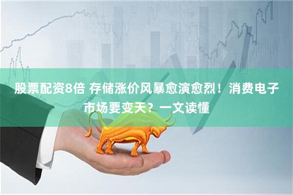 股票配资8倍 存储涨价风暴愈演愈烈！消费电子市场要变天？一文读懂
