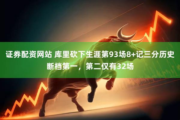 证券配资网站 库里砍下生涯第93场8+记三分历史断档第一，第二仅有32场