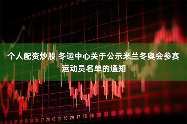 个人配资炒股 冬运中心关于公示米兰冬奥会参赛运动员名单的通知