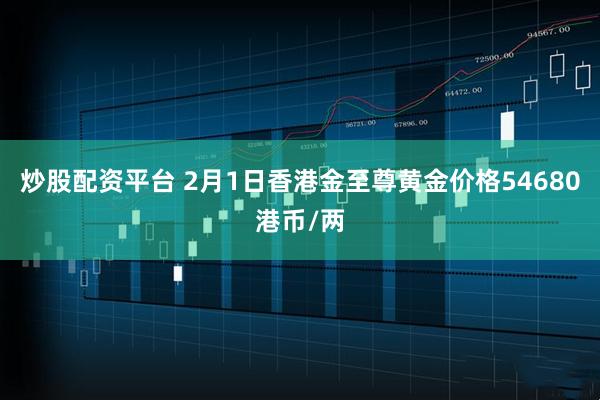 炒股配资平台 2月1日香港金至尊黄金价格54680港币/两
