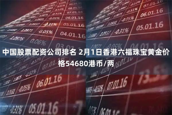 中国股票配资公司排名 2月1日香港六福珠宝黄金价格54680港币/两