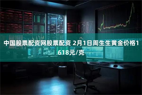 中国股票配资网股票配资 2月1日周生生黄金价格1618元/克