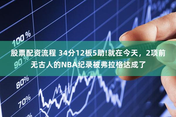 股票配资流程 34分12板5助!就在今天，2项前无古人的NBA纪录被弗拉格达成了