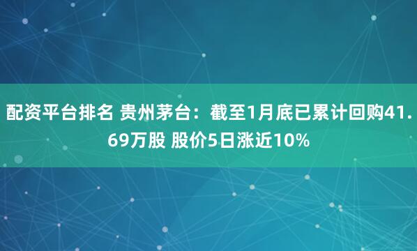 配资平台排名 贵州茅台：截至1月底已累计回购41.69万股 股价5日涨近10%