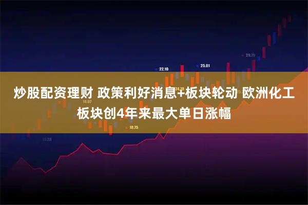 炒股配资理财 政策利好消息+板块轮动 欧洲化工板块创4年来最大单日涨幅