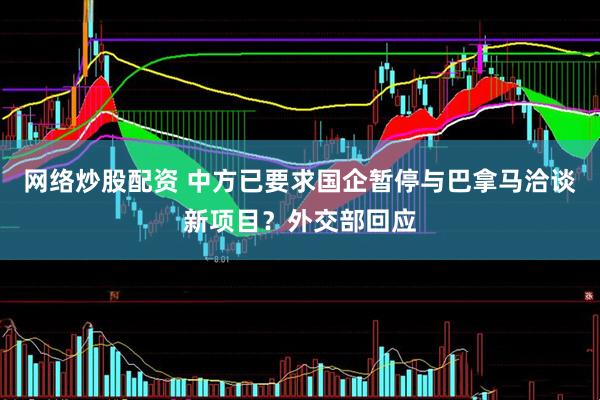 网络炒股配资 中方已要求国企暂停与巴拿马洽谈新项目？外交部回应