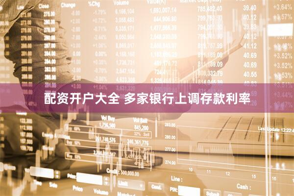 配资开户大全 多家银行上调存款利率