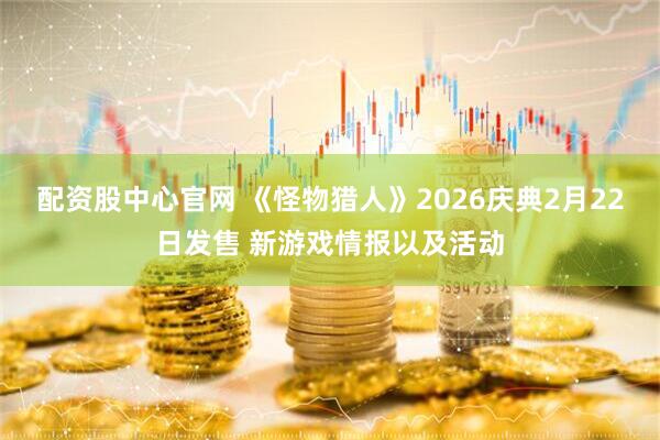 配资股中心官网 《怪物猎人》2026庆典2月22日发售 新游戏情报以及活动