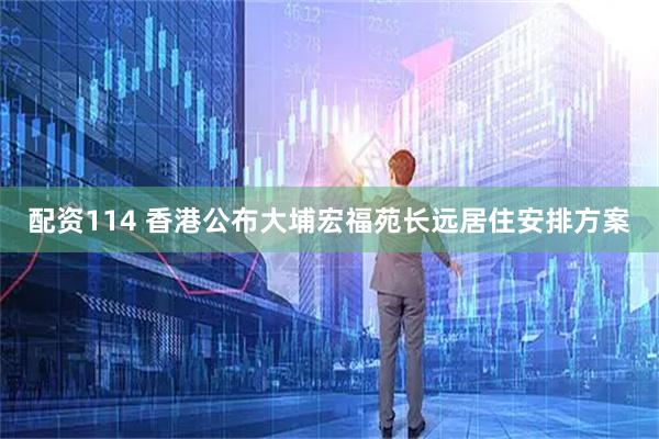 配资114 香港公布大埔宏福苑长远居住安排方案