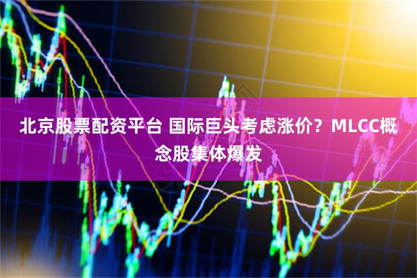 北京股票配资平台 国际巨头考虑涨价？MLCC概念股集体爆发