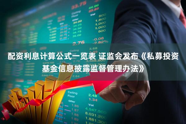 配资利息计算公式一览表 证监会发布《私募投资基金信息披露监督管理办法》