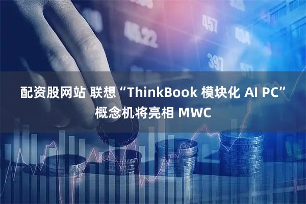 配资股网站 联想“ThinkBook 模块化 AI PC”概念机将亮相 MWC