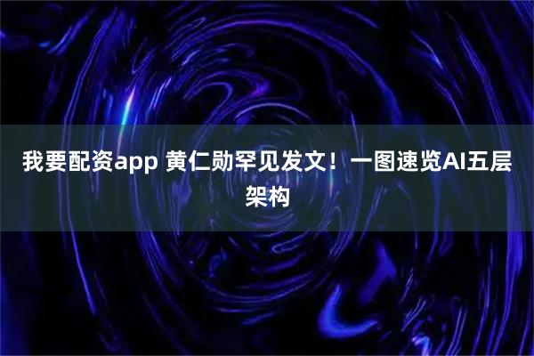 我要配资app 黄仁勋罕见发文!一图速览AI五层架构