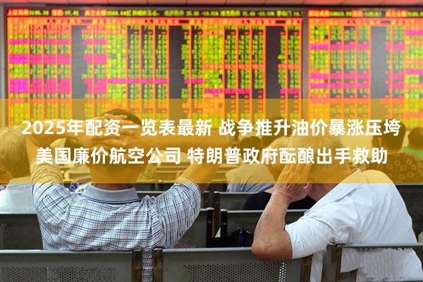 2025年配资一览表最新 战争推升油价暴涨压垮美国廉价航空公司 特朗普政府酝酿出手救助