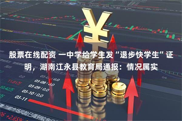 股票在线配资 一中学给学生发“退步快学生”证明，湖南江永县教育局通报：情况属实